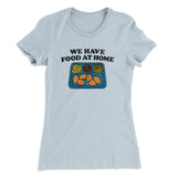 We Have Food At Home Women's T-Shirt