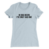In Dog Beers Iâ€™ve Only Had One Women's T-Shirt