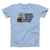 Dinosaurs Didnâ€™t Read, Look What Happened To Them Men/Unisex T-Shirt