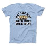 Donâ€™t Talk To Me Unless Youâ€™re Garlic Bread Funny Men/Unisex T-Shirt