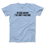 In Dog Beers Iâ€™ve Only Had One Men/Unisex T-Shirt