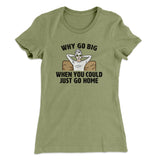 Why Go Big When You Could Just Go Home Funny Women's T-Shirt