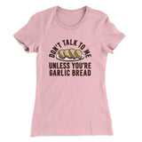 Donâ€™t Talk To Me Unless Youâ€™re Garlic Bread Funny Women's T-Shirt