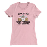 Why Go Big When You Could Just Go Home Funny Women's T-Shirt