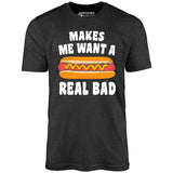 Makes Me Want a Hot Dog Real Bad - Unisex T-Shirt