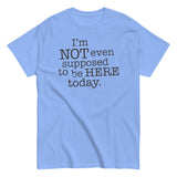 I'm Not Even Supposed To Be Here Today Men's Classic Tee