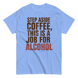 Step Aside Coffee, This Is A Job For Alcohol Men's Classic Tee