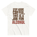 Step Aside Coffee, This Is A Job For Alcohol Men's Classic Tee
