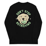 Don't Stop Retrieving Unisex Long Sleeve Tee