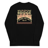 We'll Burn That Bridge When We Get To It Unisex Long Sleeve Tee