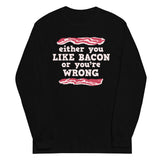 Either You Like Bacon Or You're Wrong Unisex Long Sleeve Tee
