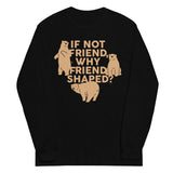 If Not Friend, Why Friend Shaped? Unisex Long Sleeve Tee