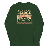 We'll Burn That Bridge When We Get To It Unisex Long Sleeve Tee