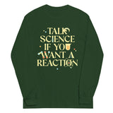 Talk Science If You Want A Reaction Unisex Long Sleeve Tee