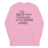 I'm Not Even Supposed To Be Here Today Unisex Long Sleeve Tee