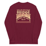 We'll Burn That Bridge When We Get To It Unisex Long Sleeve Tee