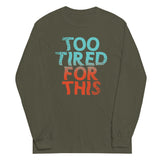 Too Tired For This Unisex Long Sleeve Tee