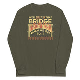 We'll Burn That Bridge When We Get To It Unisex Long Sleeve Tee