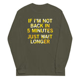 If I'm Not Back In 5 Minutes, Just Wait Longer Unisex Long Sleeve Tee
