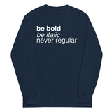 Be Bold Be Italic Never Regular Unisex Long Sleeve Tee
