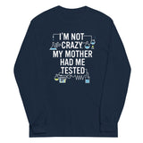I'm Not Crazy. My Mother Had Me Tested. Unisex Long Sleeve Tee