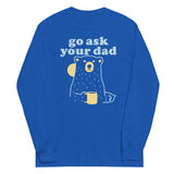 Go Ask Your Dad Unisex Long Sleeve Tee