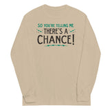 So You're Telling Me There's A Chance Unisex Long Sleeve Tee