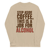 Step Aside Coffee, This Is A Job For Alcohol Unisex Long Sleeve Tee