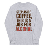 Step Aside Coffee, This Is A Job For Alcohol Unisex Long Sleeve Tee