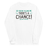 So You're Telling Me There's A Chance Unisex Long Sleeve Tee