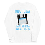 Kids Today Have No Idea What This Is Unisex Long Sleeve Tee