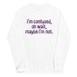 I'm Confused, Oh Wait Unisex Long Sleeve Tee