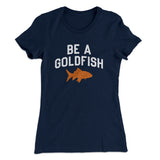 Be A Goldfish Women's T-Shirt