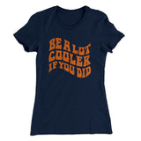 Be A Lot Cooler If You Did Women's T-Shirt