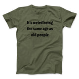 It's Weird Being The Same Age As Old People Funny Men/Unisex T-Shirt