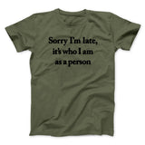 Sorry Im Late Its Who I Am As A Person Men/Unisex T-Shirt