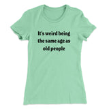 It's Weird Being The Same Age As Old People Funny Women's T-Shirt