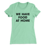 We Have Food At Home Funny Women's T-Shirt