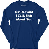 My Dog and I Talk Shit About You - Long Sleeve T-Shirt