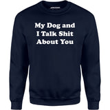 My Dog and I Talk Shit About You - Unisex Sweatshirt