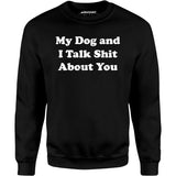 My Dog and I Talk Shit About You - Unisex Sweatshirt