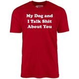 My Dog and I Talk Shit About You - Unisex T-Shirt