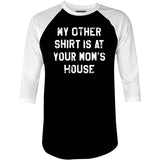My Other Shirt Is At Your Mom's House - 3/4 Sleeve Raglan T-Shirt