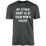 My Other Shirt Is At Your Mom's House - Unisex T-Shirt