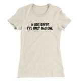 In Dog Beers Iâ€™ve Only Had One Women's T-Shirt