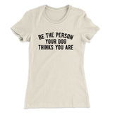 Be The Person Your Dog Thinks You Are Women's T-Shirt