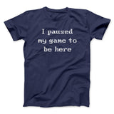 I Paused My Game To Be Here Funny Men/Unisex T-Shirt