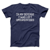 In My Defense I Was Left Unsupervised Funny Men/Unisex T-Shirt