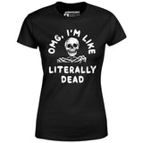 OMG, I'm Like Literally Dead - Women's T-Shirt