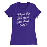 Where The Hell Have You Been Loca Women's T-Shirt